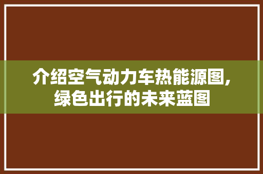 介绍空气动力车热能源图,绿色出行的未来蓝图