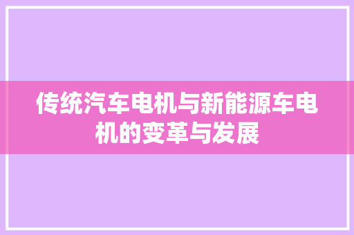 传统汽车电机与新能源车电机的变革与发展
