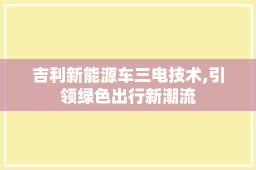 吉利新能源车三电技术,引领绿色出行新潮流