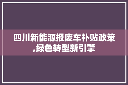 四川新能源报废车补贴政策,绿色转型新引擎
