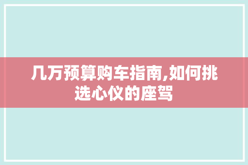 几万预算购车指南,如何挑选心仪的座驾