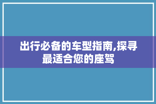 出行必备的车型指南,探寻最适合您的座驾