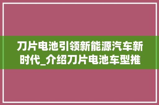 刀片电池引领新能源汽车新时代_介绍刀片电池车型推荐