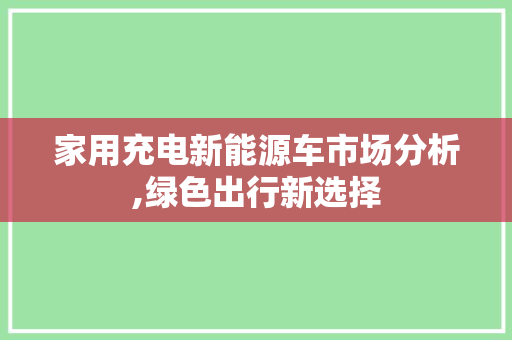 家用充电新能源车市场分析,绿色出行新选择