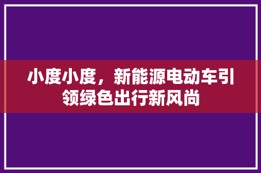 小度小度，新能源电动车引领绿色出行新风尚
