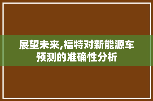 展望未来,福特对新能源车预测的准确性分析
