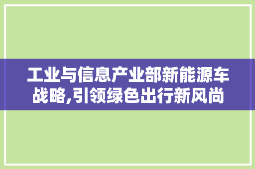 工业与信息产业部新能源车战略,引领绿色出行新风尚