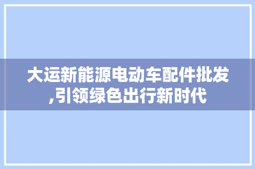大运新能源电动车配件批发,引领绿色出行新时代