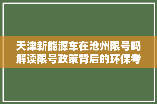 天津新能源车在沧州限号吗解读限号政策背后的环保考量