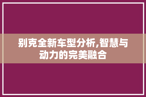 别克全新车型分析,智慧与动力的完美融合