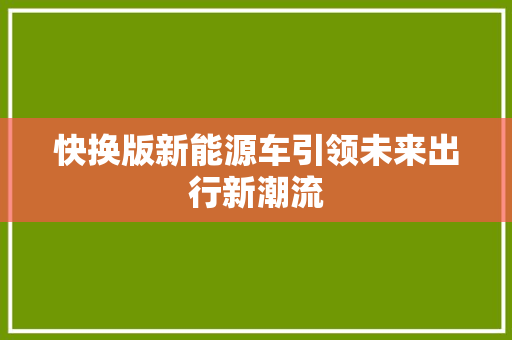 快换版新能源车引领未来出行新潮流