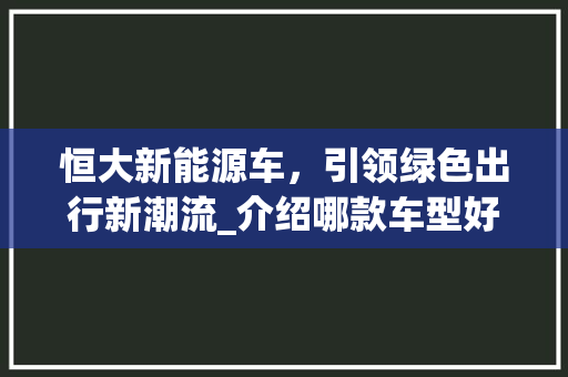 恒大新能源车，引领绿色出行新潮流_介绍哪款车型好开
