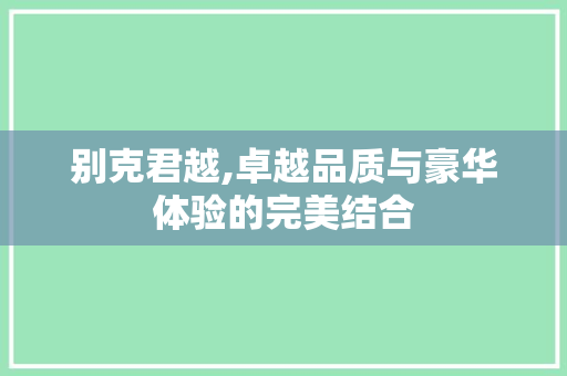 别克君越,卓越品质与豪华体验的完美结合