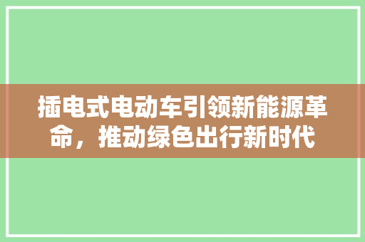 插电式电动车引领新能源革命，推动绿色出行新时代