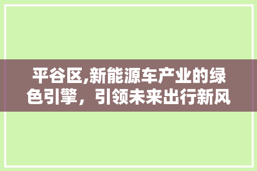 平谷区,新能源车产业的绿色引擎，引领未来出行新风尚