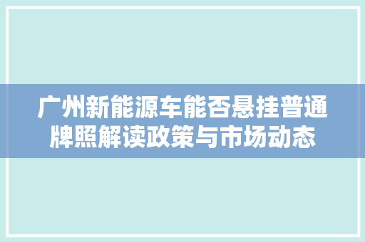 广州新能源车能否悬挂普通牌照解读政策与市场动态