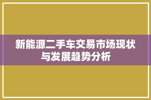 新能源二手车交易市场现状与发展趋势分析