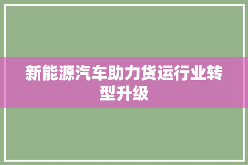 新能源汽车助力货运行业转型升级