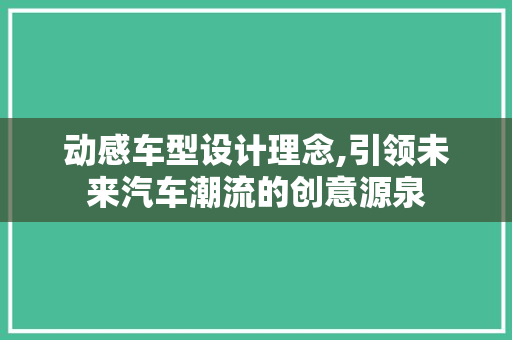 动感车型设计理念,引领未来汽车潮流的创意源泉