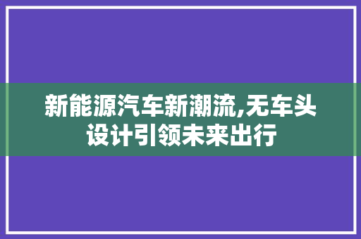 新能源汽车新潮流,无车头设计引领未来出行
