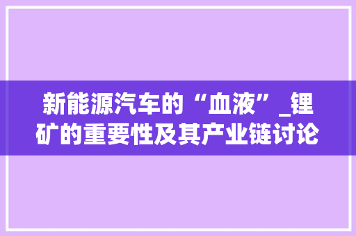 新能源汽车的“血液”_锂矿的重要性及其产业链讨论