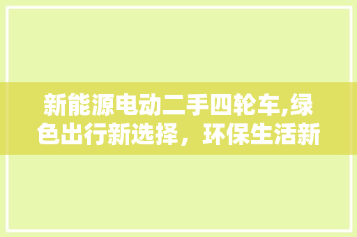 新能源电动二手四轮车,绿色出行新选择，环保生活新风尚