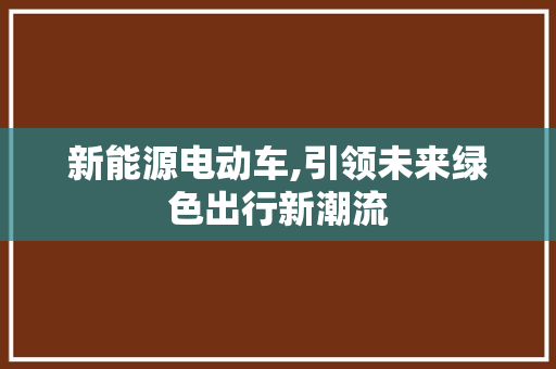 新能源电动车,引领未来绿色出行新潮流