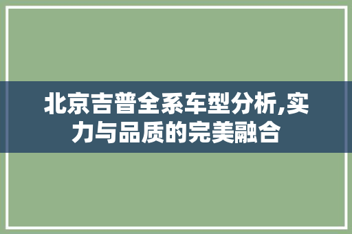 北京吉普全系车型分析,实力与品质的完美融合