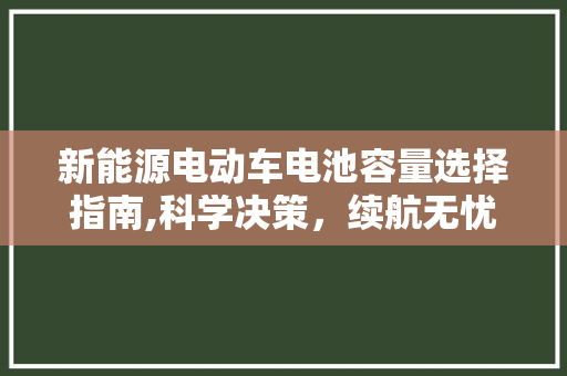 新能源电动车电池容量选择指南,科学决策，续航无忧