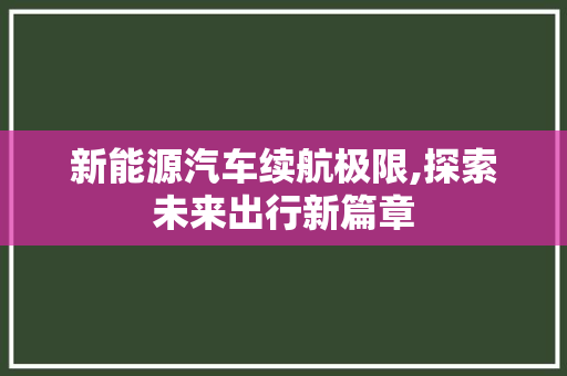 新能源汽车续航极限,探索未来出行新篇章