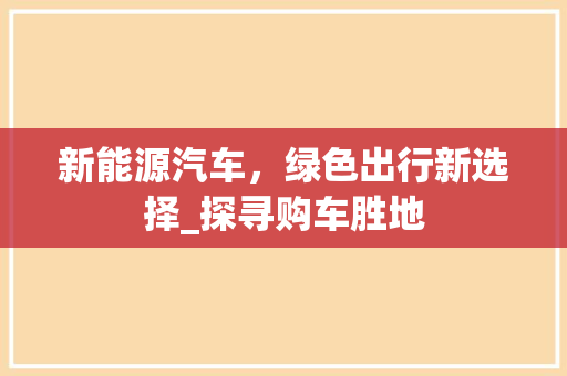 新能源汽车，绿色出行新选择_探寻购车胜地