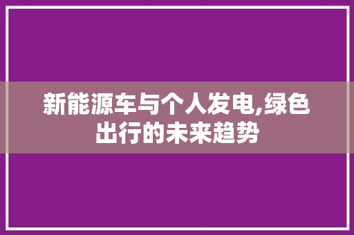 新能源车与个人发电,绿色出行的未来趋势