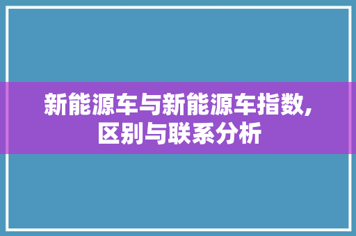 新能源车与新能源车指数,区别与联系分析