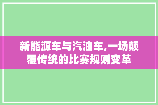 新能源车与汽油车,一场颠覆传统的比赛规则变革