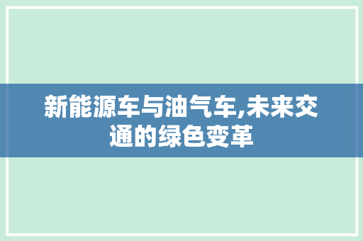 新能源车与油气车,未来交通的绿色变革
