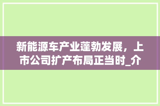 新能源车产业蓬勃发展，上市公司扩产布局正当时_介绍扩产上市公司排名