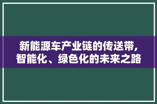 新能源车产业链的传送带,智能化、绿色化的未来之路