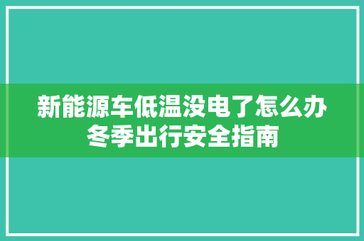 新能源车低温没电了怎么办冬季出行安全指南