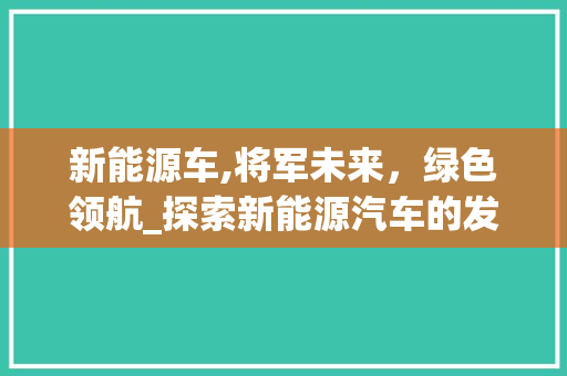 新能源车,将军未来，绿色领航_探索新能源汽车的发展与未来