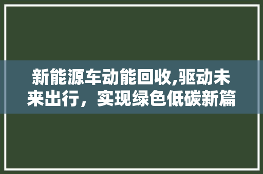 新能源车动能回收,驱动未来出行，实现绿色低碳新篇章