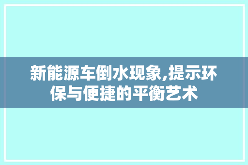 新能源车倒水现象,提示环保与便捷的平衡艺术