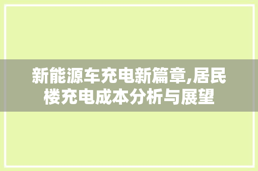 新能源车充电新篇章,居民楼充电成本分析与展望