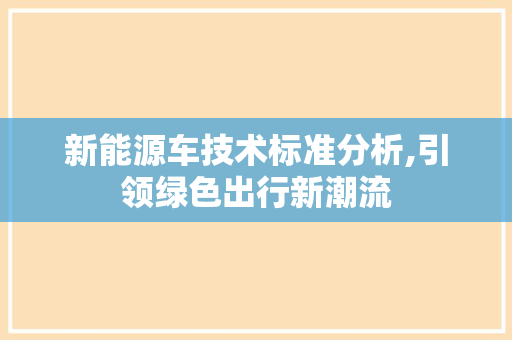 新能源车技术标准分析,引领绿色出行新潮流