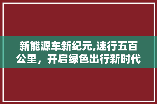 新能源车新纪元,速行五百公里，开启绿色出行新时代
