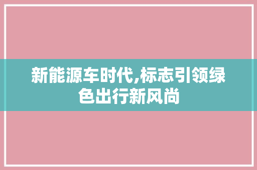新能源车时代,标志引领绿色出行新风尚