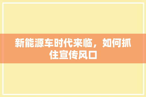 新能源车时代来临，如何抓住宣传风口