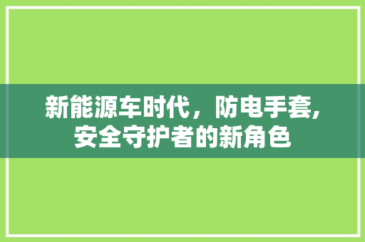 新能源车时代，防电手套,安全守护者的新角色