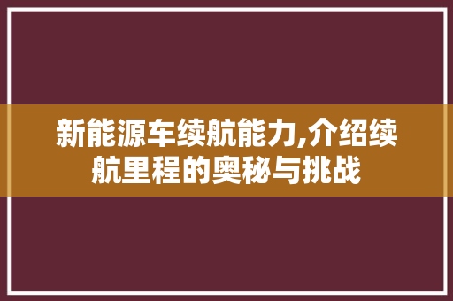 新能源车续航能力,介绍续航里程的奥秘与挑战