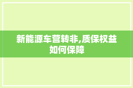 新能源车营转非,质保权益如何保障