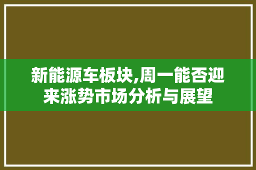 新能源车板块,周一能否迎来涨势市场分析与展望